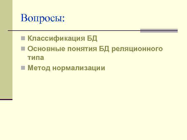 Вопросы: n Классификация БД n Основные понятия БД реляционного типа n Метод нормализации 