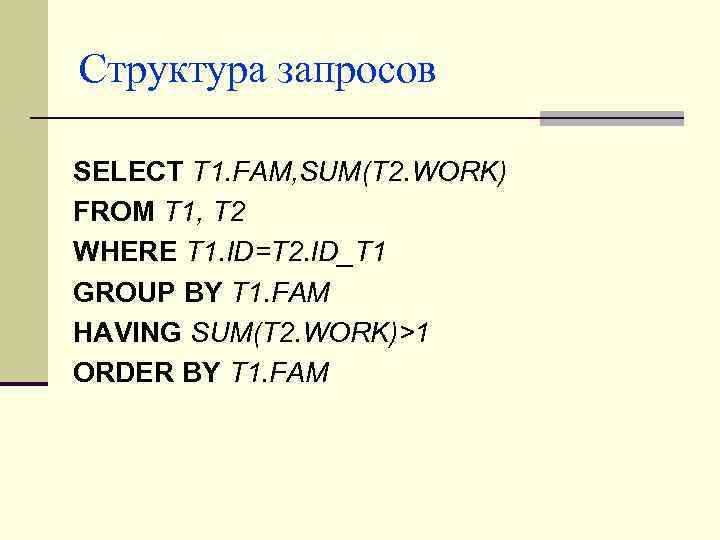 Структура запросов SELECT T 1. FAM, SUM(T 2. WORK) FROM T 1, T 2