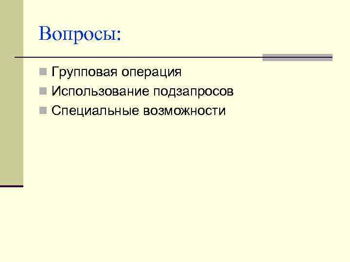 Вопросы: n Групповая операция n Использование подзапросов n Специальные возможности 