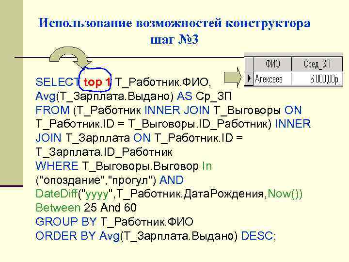 Использование возможностей конструктора шаг № 3 SELECT top 1 Т_Работник. ФИО, Avg(Т_Зарплата. Выдано) AS
