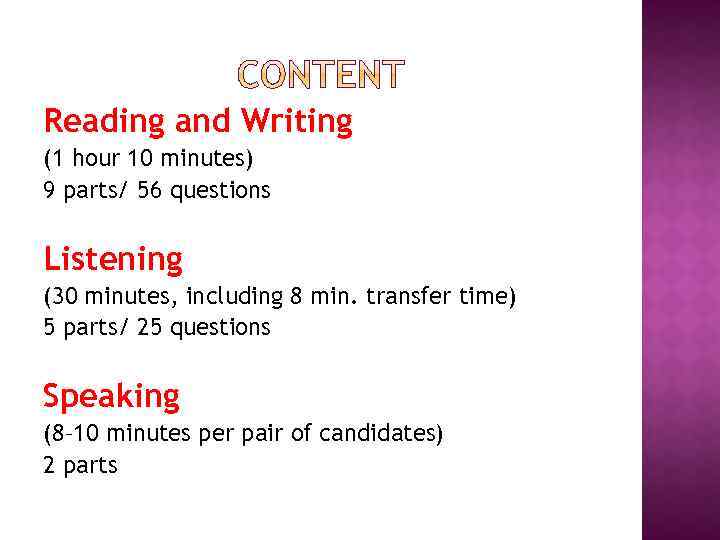 Reading and Writing (1 hour 10 minutes) 9 parts/ 56 questions Listening (30 minutes,