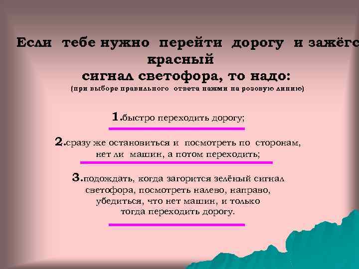 Если тебе нужно перейти дорогу и зажёгс красный сигнал светофора, то надо: (при выборе