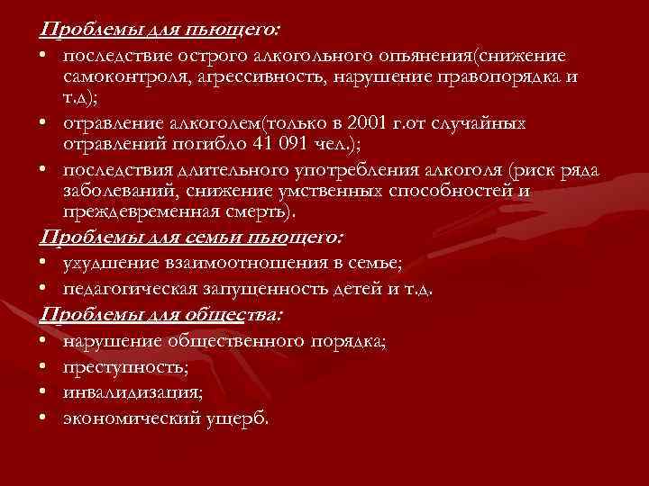 Проблемы для пьющего: • последствие острого алкогольного опьянения(снижение самоконтроля, агрессивность, нарушение правопорядка и т.