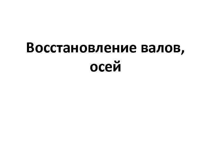 Восстановление валов, осей 