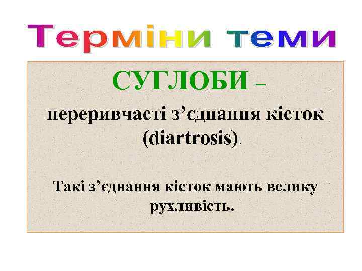 СУГЛОБИ – переривчасті з’єднання кісток (diartrosis). Такі з’єднання кісток мають велику рухливість. 