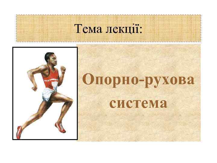 Тема лекції: Опорно-рухова система 