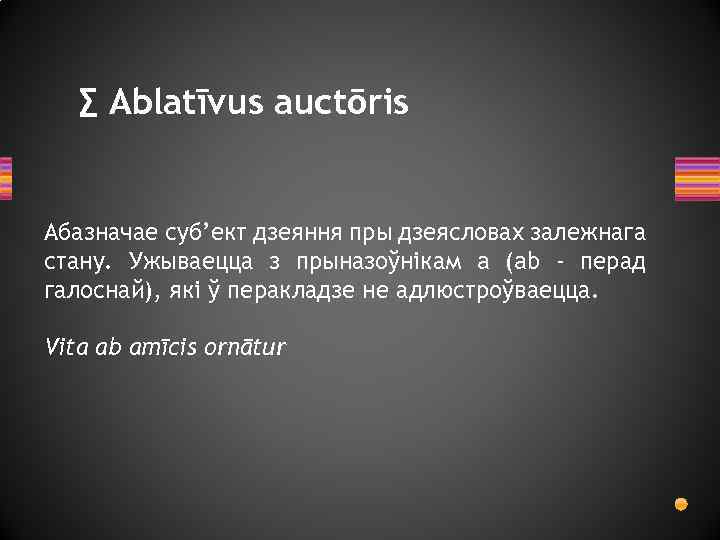 ∑ Ablatīvus auctōris Абазначае суб’ект дзеяння пры дзеясловах залежнага стану. Ужываецца з прыназоўнікам a