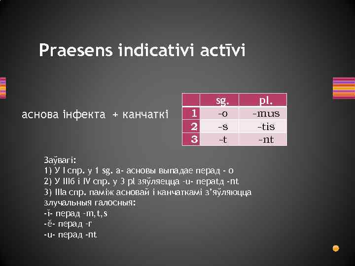 Praesens indicativi actīvi аснова інфекта + канчаткі 1 2 3 sg. -o -s -t