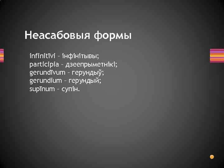 Неасабовыя формы infinitīvi – інфінітывы; participia – дзеепрыметнікі; gerundīvum – герундыў; gerundium – герундый;