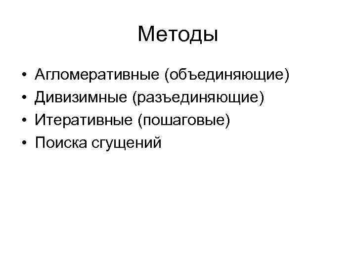 Методы • • Агломеративные (объединяющие) Дивизимные (разъединяющие) Итеративные (пошаговые) Поиска сгущений 