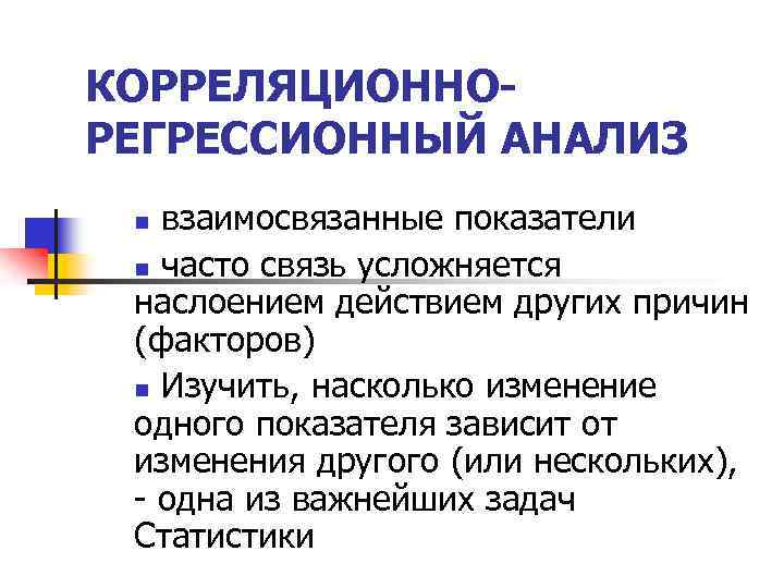 КОРРЕЛЯЦИОННОРЕГРЕССИОННЫЙ АНАЛИЗ взаимосвязанные показатели n часто связь усложняется наслоением действием других причин (факторов) n
