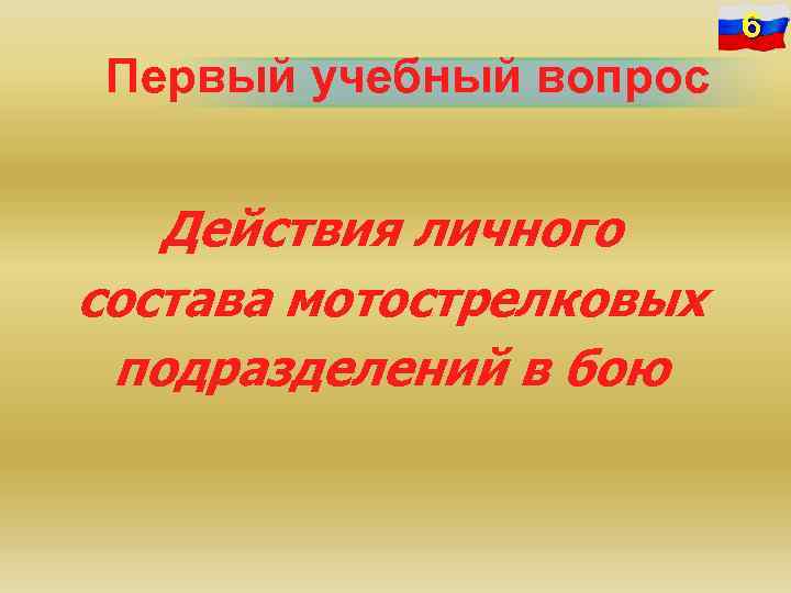 6 Первый учебный вопрос Действия личного состава мотострелковых подразделений в бою 