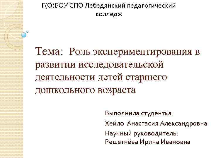 Г(О)БОУ СПО Лебедянский педагогический колледж Тема: Роль экспериментирования в развитии исследовательской деятельности детей старшего