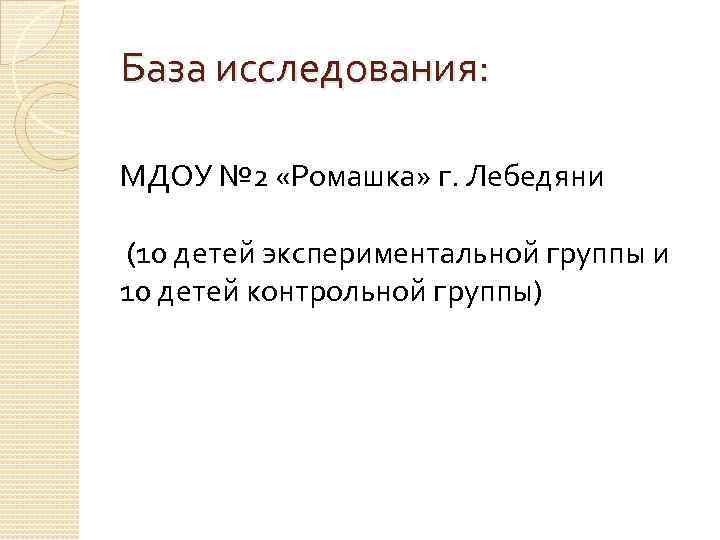 База исследования: МДОУ № 2 «Ромашка» г. Лебедяни (10 детей экспериментальной группы и 10