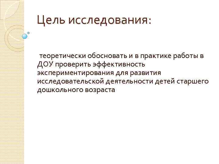 Цель исследования: теоретически обосновать и в практике работы в ДОУ проверить эффективность экспериментирования для