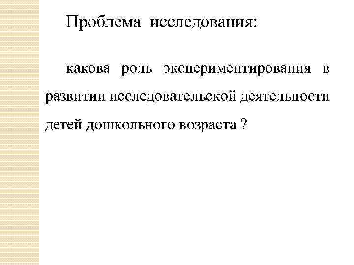 Проблема исследования: какова роль экспериментирования в развитии исследовательской деятельности детей дошкольного возраста ? 