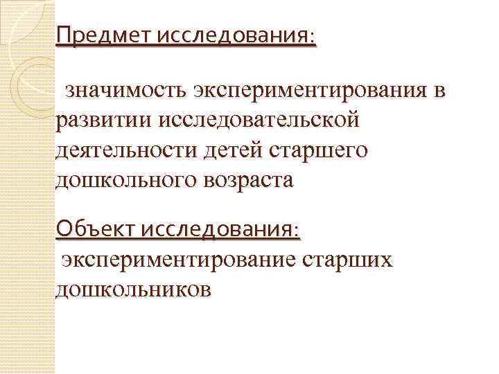 Предмет исследования: значимость экспериментирования в развитии исследовательской деятельности детей старшего дошкольного возраста Объект исследования: