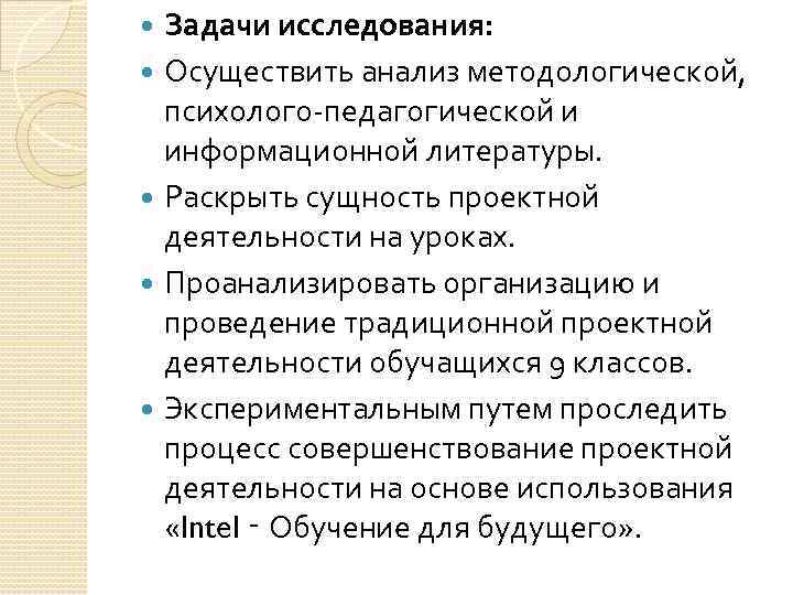Задачи исследования: Осуществить анализ методологической, психолого-педагогической и информационной литературы. Раскрыть сущность проектной деятельности на