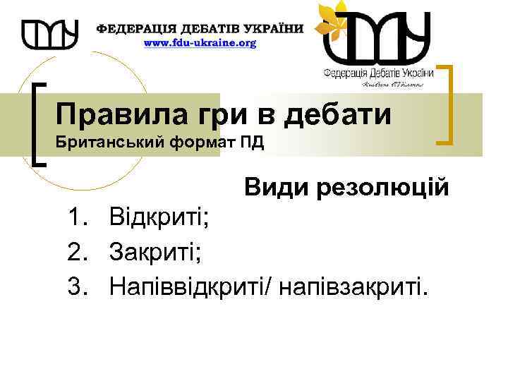 Правила гри в дебати Британський формат ПД Види резолюцій 1. Відкриті; 2. Закриті; 3.