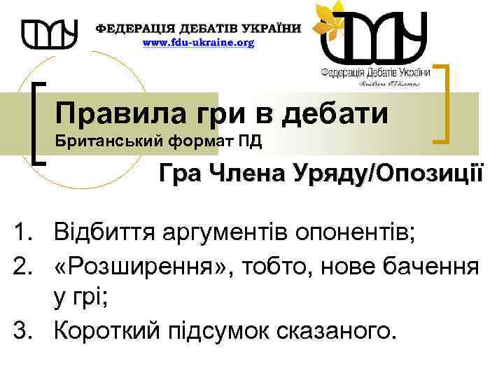 Правила гри в дебати Британський формат ПД Гра Члена Уряду/Опозиції 1. Відбиття аргументів опонентів;