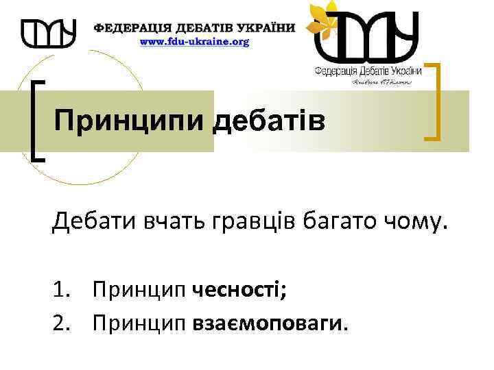 Принципи дебатів Дебати вчать гравців багато чому. 1. Принцип чесності; 2. Принцип взаємоповаги. 