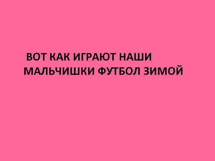 ВОТ КАК ИГРАЮТ НАШИ МАЛЬЧИШКИ ФУТБОЛ ЗИМОЙ 