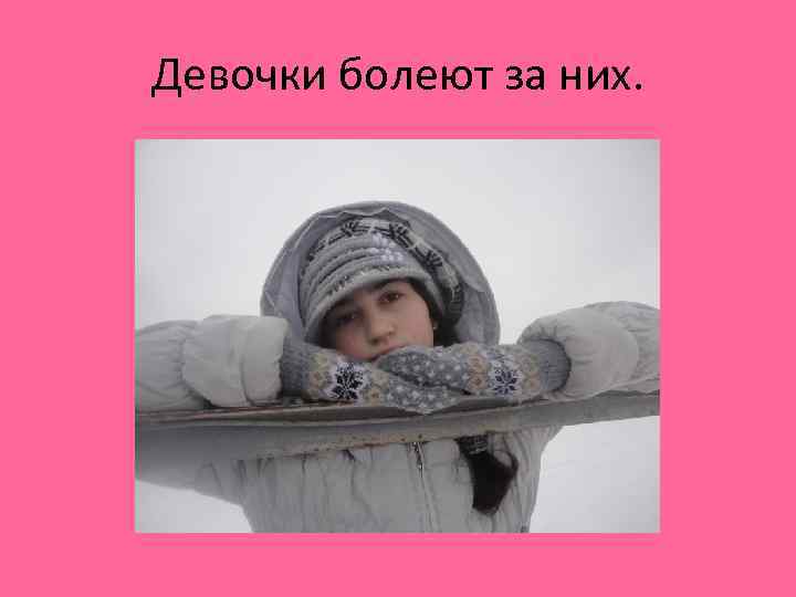 Девочки болеют за них. 