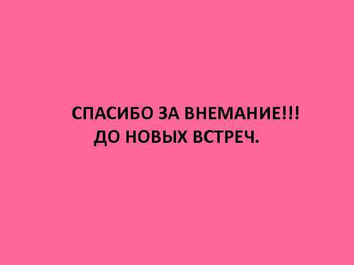 СПАСИБО ЗА ВНЕМАНИЕ!!! ДО НОВЫХ ВСТРЕЧ. 