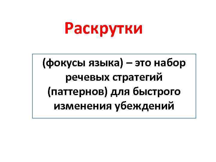 Раскрутки (фокусы языка) – это набор речевых стратегий (паттернов) для быстрого изменения убеждений 