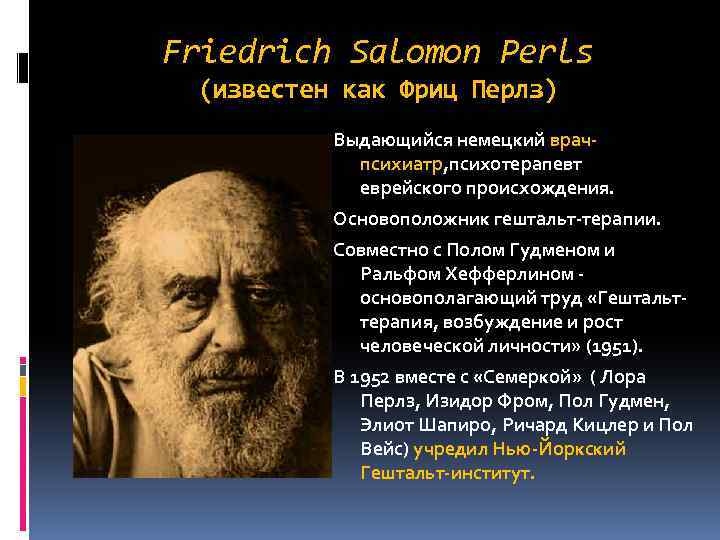 Friedrich Salomon Perls (известен как Фриц Перлз) Выдающийся немецкий врачпсихиатр, психотерапевт еврейского происхождения. Основоположник