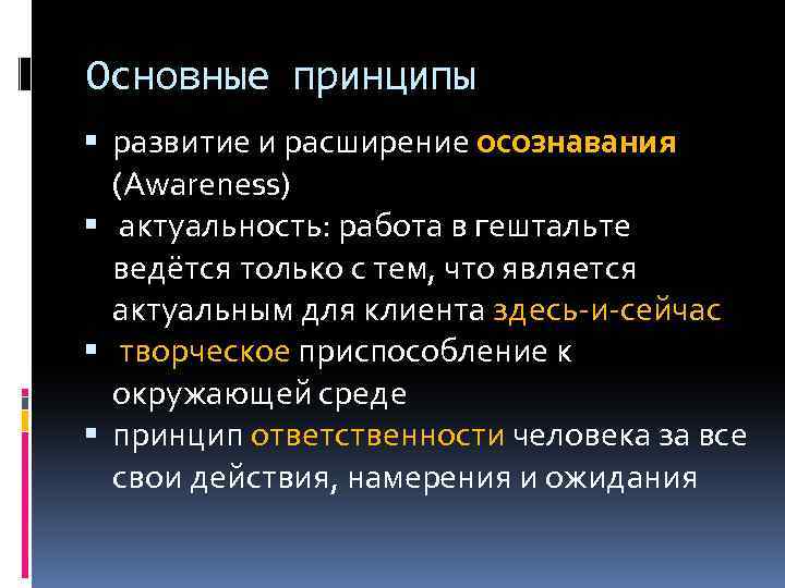 Основные принципы развитие и расширение осознавания (Awareness) актуальность: работа в гештальте ведётся только с