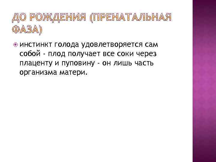  инстинкт голода удовлетворяется сам собой - плод получает все соки через плаценту и