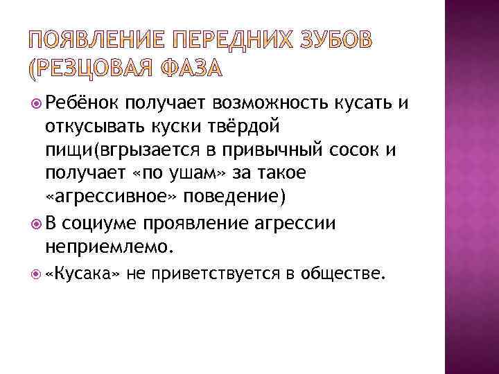  Ребёнок получает возможность кусать и откусывать куски твёрдой пищи(вгрызается в привычный сосок и