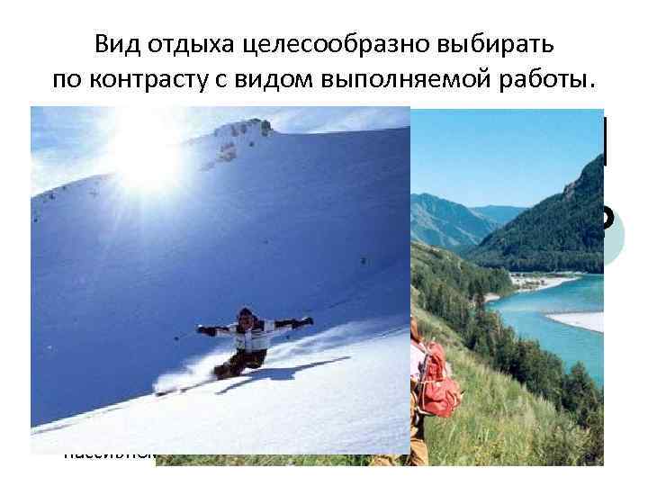 Вид отдыха целесообразно выбирать по контрасту с видом выполняемой работы. • АКТИВНЫЙ • ПАССИВНЫЙ