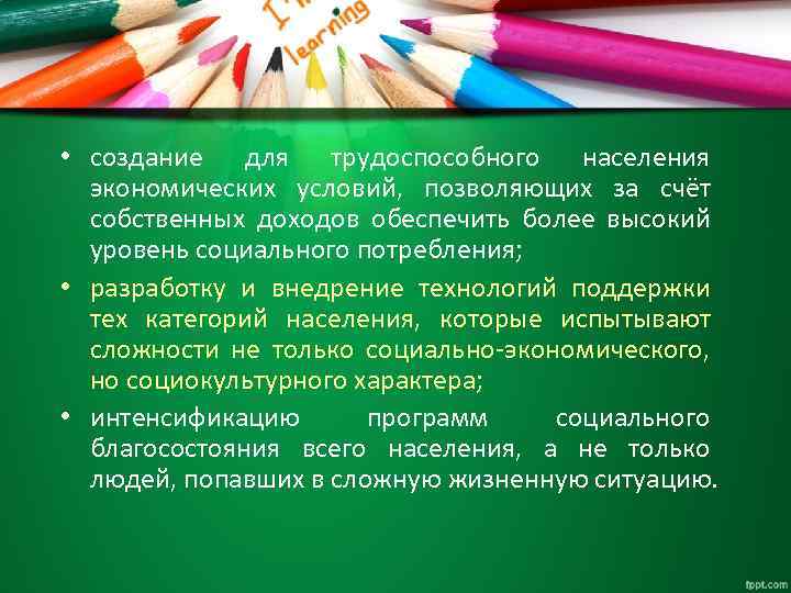  • создание для трудоспособного населения экономических условий, позволяющих за счёт собственных доходов обеспечить