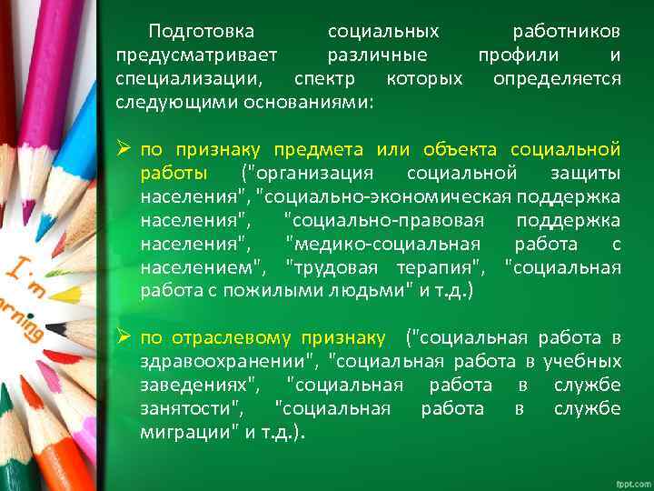 Подготовка социальных работников предусматривает различные профили и специализации, спектр которых определяется следующими основаниями: Ø