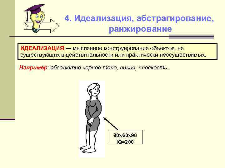 4. Идеализация, абстрагирование, ранжирование ИДЕАЛИЗАЦИЯ — мысленное конструирование объектов, не существующих в действительности или