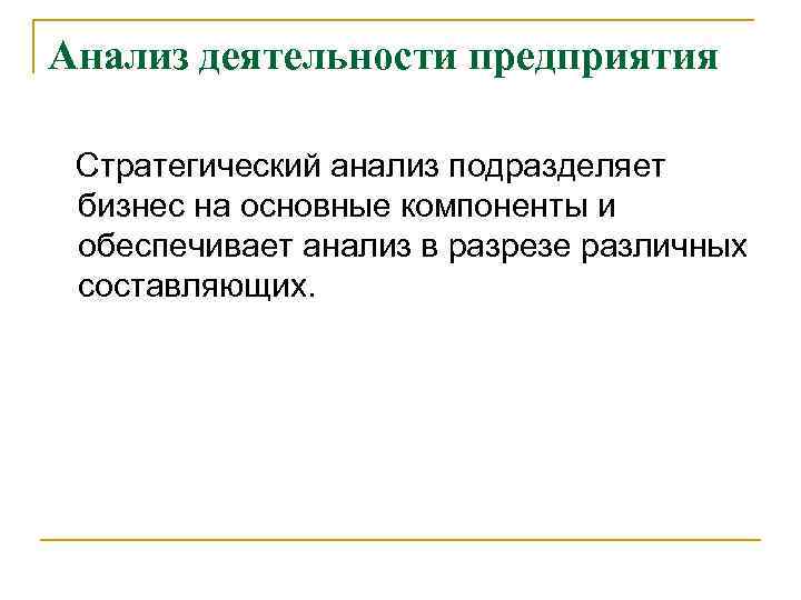 Анализ деятельности предприятия Стратегический анализ подразделяет бизнес на основные компоненты и обеспечивает анализ в