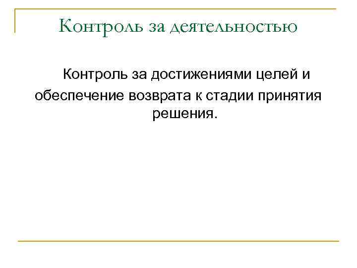 Контроль за деятельностью Контроль за достижениями целей и обеспечение возврата к стадии принятия решения.