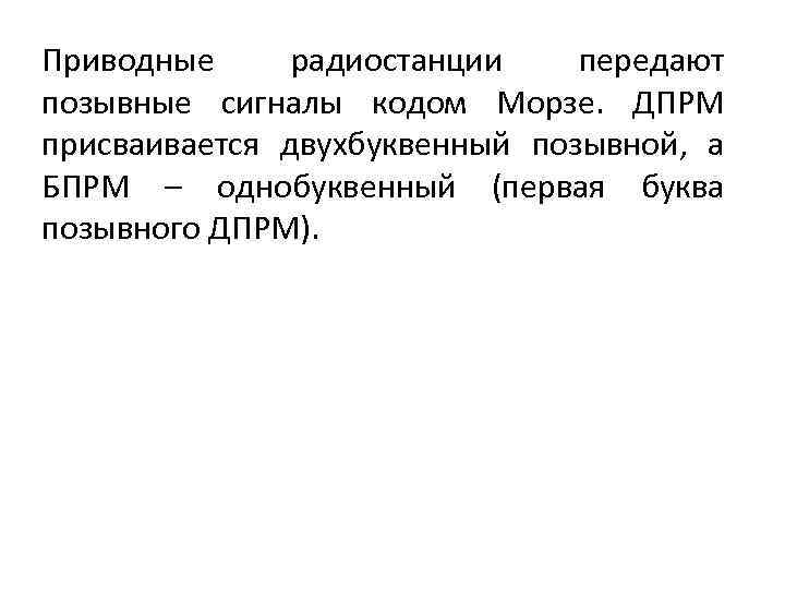 Приводные радиостанции передают позывные сигналы кодом Морзе. ДПРМ присваивается двухбуквенный позывной, а БПРМ –