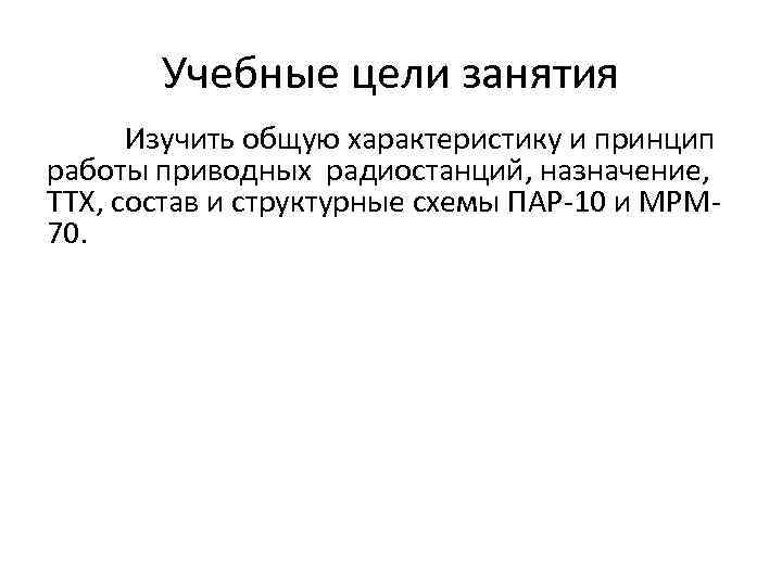 Учебные цели занятия Изучить общую характеристику и принцип работы приводных радиостанций, назначение, ТТХ, состав