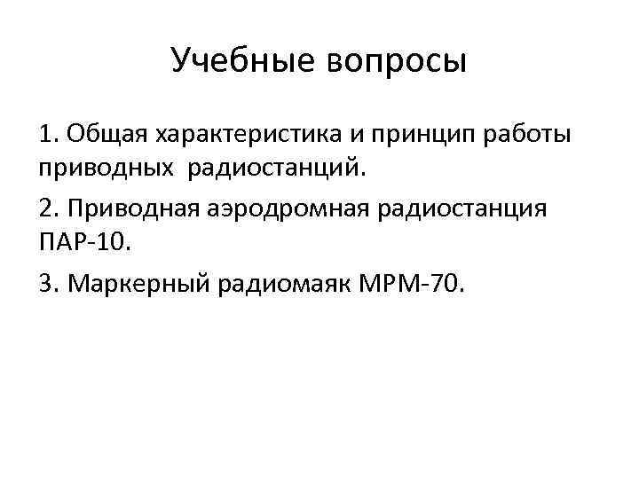 Учебные вопросы 1. Общая характеристика и принцип работы приводных радиостанций. 2. Приводная аэродромная радиостанция
