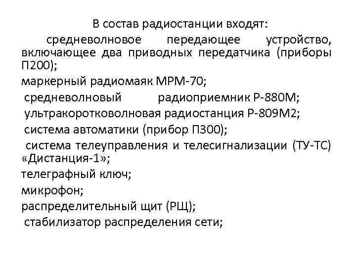В состав радиостанции входят: средневолновое передающее устройство, включающее два приводных передатчика (приборы П 200);