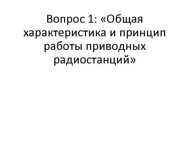 Вопрос 1: «Общая характеристика и принцип работы приводных радиостанций» 