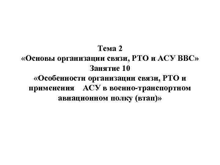 Тема 02. Основы организации связи РТО И АСУ. Основы организации связи, РТО И АСУ ВВС. Требования руководящих документов по организации связи РТО И АСУ. Основы организации РТО.