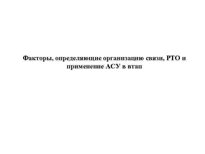 Факторы, определяющие организацию связи, РТО и применение АСУ в втап 