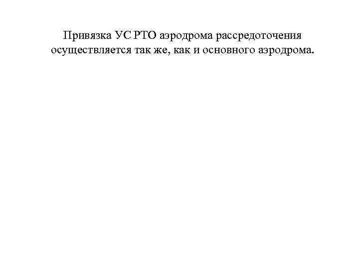 Привязка УС РТО аэродрома рассредоточения осуществляется так же, как и основного аэродрома. 