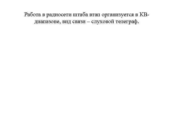 Работа в радиосети штаба втап организуется в КВдиапазоне, вид связи – слуховой телеграф. 