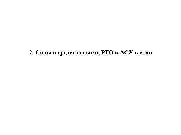 2. Силы и средства связи, РТО и АСУ в втап 