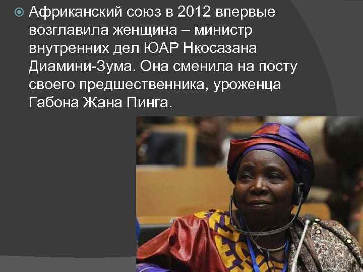  Африканский союз в 2012 впервые возглавила женщина – министр внутренних дел ЮАР Нкосазана